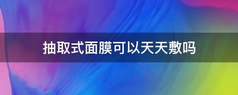 抽取式面膜可以天天敷吗 面膜是否可以天天敷