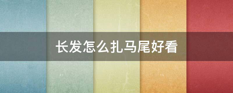 长发怎么扎马尾好看（长发怎么扎马尾好看视频）