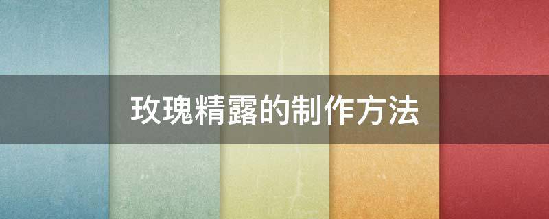 玫瑰精露的制作方法 玫瑰花露的制作