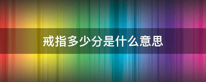 戒指多少分是什么意思（戒指的多少分是什么意思）