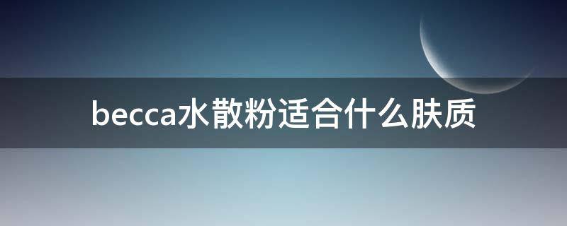 becca水散粉适合什么肤质 becca水散粉怎么查日期