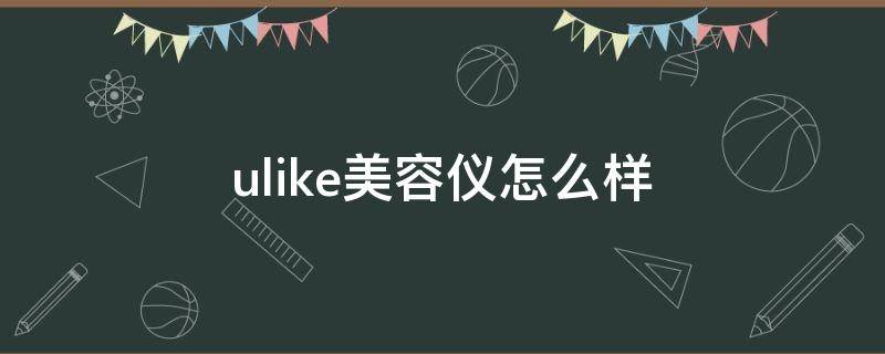 ulike美容仪怎么样 ULIKE美容仪
