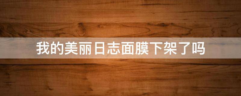 我的美丽日志面膜下架了吗 我的美丽日记面膜怎么样