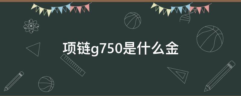 项链g750是什么金 项链G750