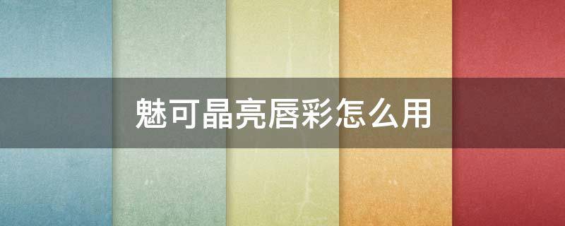 魅可晶亮唇彩怎么用 魅可液体唇膏试色