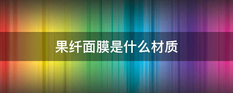 果纤面膜是什么材质（果纤维面膜）