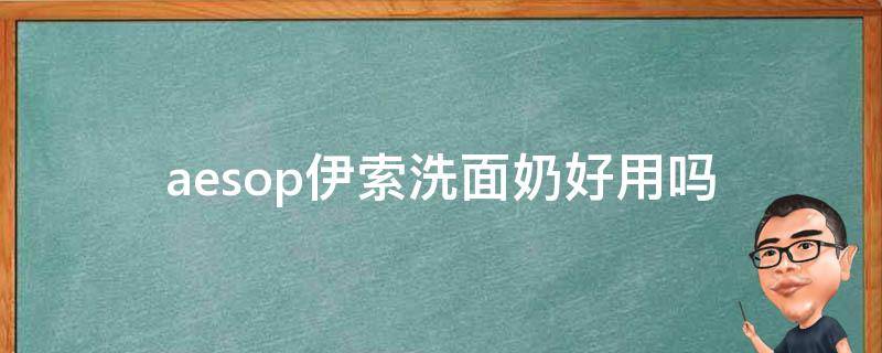 aesop伊索洗面奶好用吗（aesop伊索精华功效）