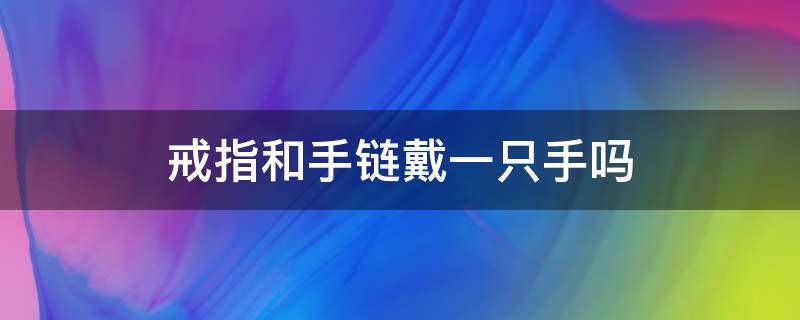 戒指和手链戴一只手吗（一个戒指一条手链如何佩戴）