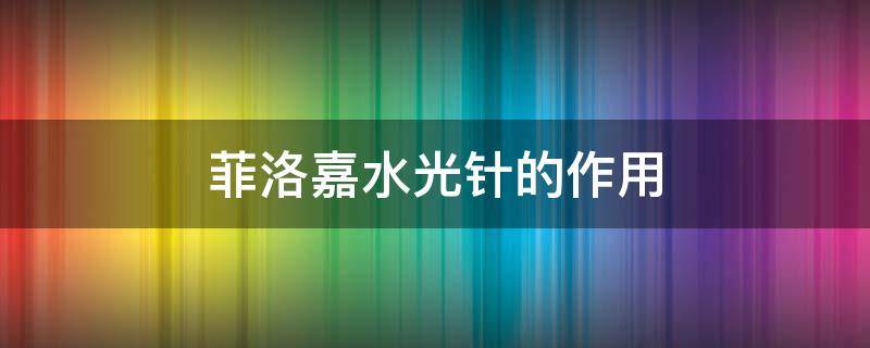 菲洛嘉水光针的作用 菲洛嘉水光针的作用与功效