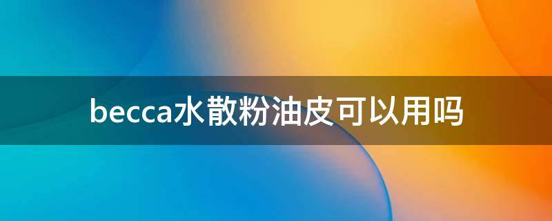 becca水散粉油皮可以用吗 becca水散粉怎么样