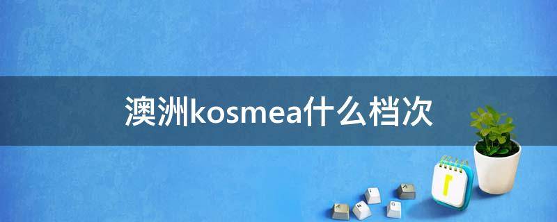 澳洲kosmea什么档次 kosmea真是澳洲品牌吗