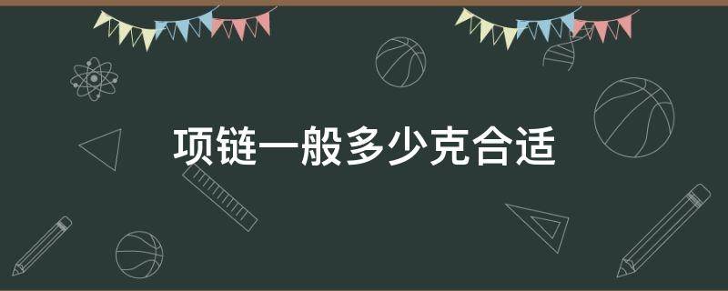 项链一般多少克合适 结婚项链一般多少克合适