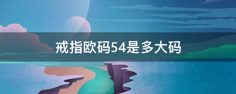 戒指欧码54是多大码（欧码52戒指尺寸对照表）