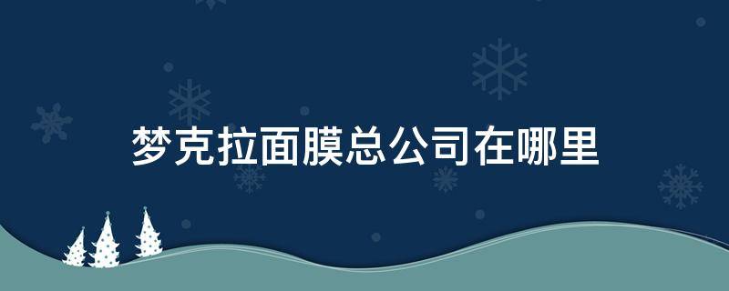 梦克拉面膜总公司在哪里（梦克拉睡眠面膜）