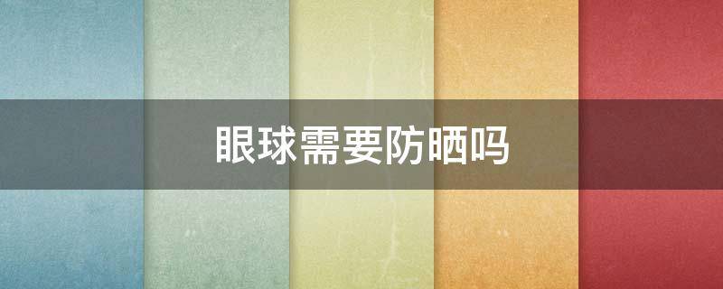 眼球需要防晒吗 眼睛到底要不要防晒