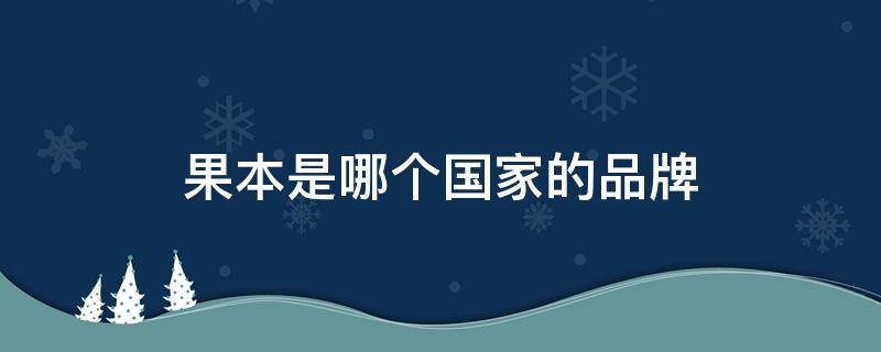 果本是哪个国家的品牌（果本护肤品是哪个国家的牌子）