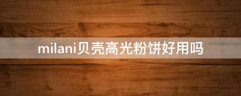 milani贝壳高光粉饼好用吗 高光贝壳粉怎么用