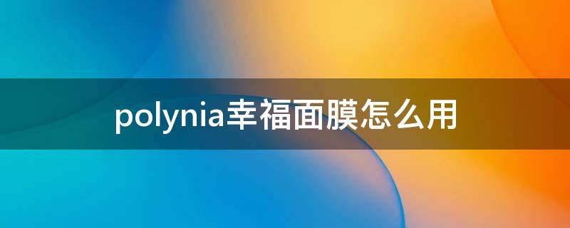 polynia幸福面膜怎么用 polynia幸福面膜怎么样