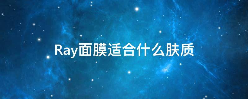 Ray面膜适合什么肤质 ray面膜哪个好用