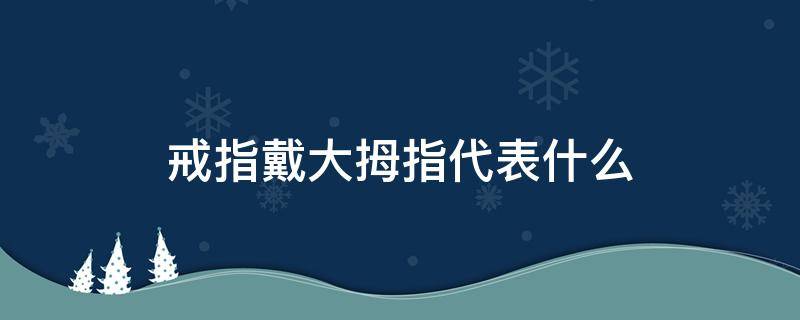 戒指戴大拇指代表什么 戒指戴大拇指的含义