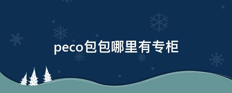 peco包包哪里有专柜 peco包哪里有实体店