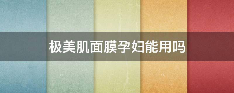 极美肌面膜孕妇能用吗 肌美精面膜孕妇能不能用