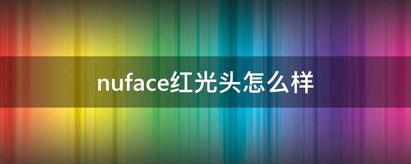 nuface红光头怎么样 nuface红光头