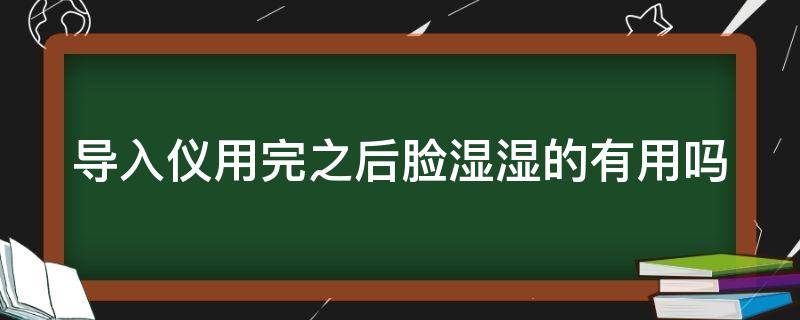 导入仪用完之后脸湿湿的有用吗 导入仪用了脸发红