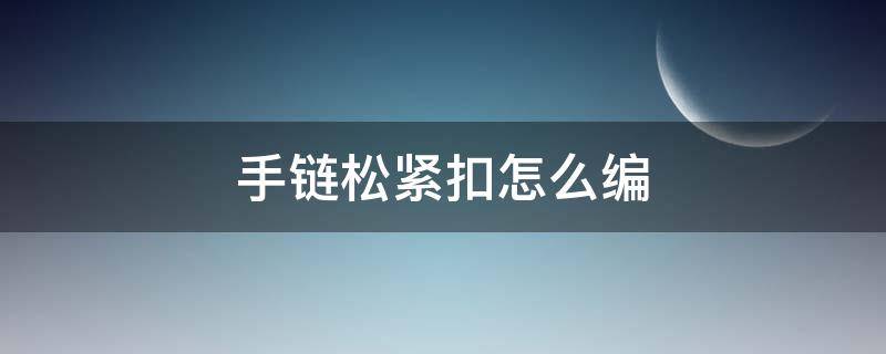 手链松紧扣怎么编 手链编织松紧扣