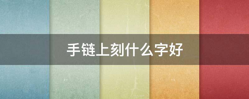 手链上刻什么字好 手链上刻什么字好?
