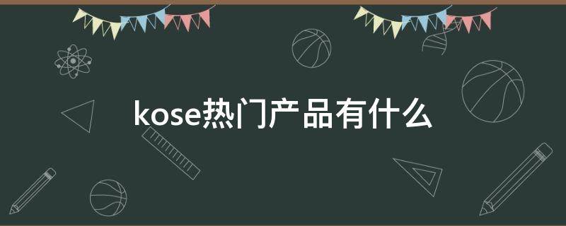 kose热门产品有什么 kose旗舰店