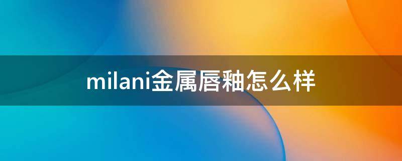 milani金属唇釉怎么样 milani口红怎么样