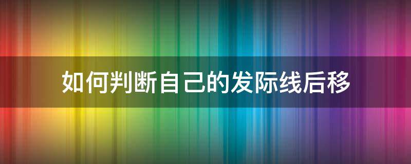 如何判断自己的发际线后移 怎么看自己的发际线是否后移