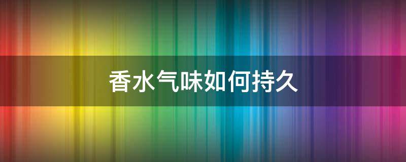 香水气味如何持久 香水味道持久说明香水好吗