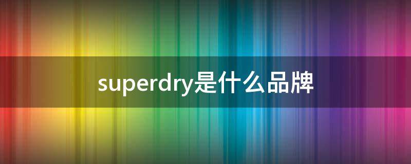superdry是什么品牌（superdry 档次）