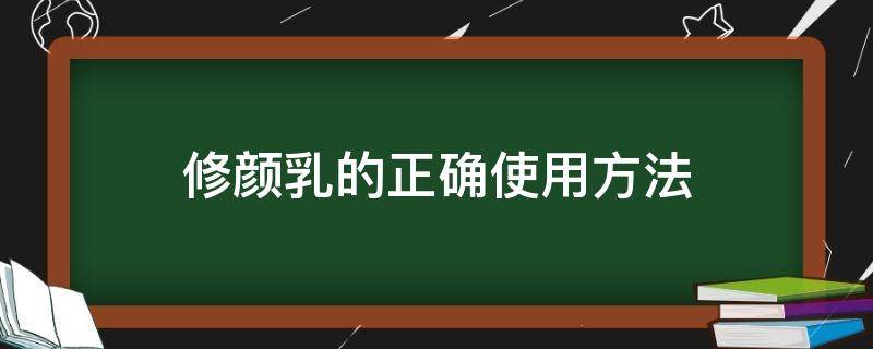 修颜乳的正确使用方法（修颜乳怎么使用）
