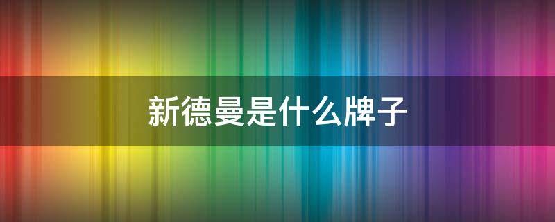 新德曼是什么牌子（德西曼十大公认品牌）