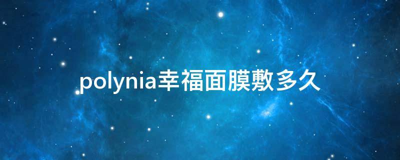 polynia幸福面膜敷多久（polyna面膜保质期）