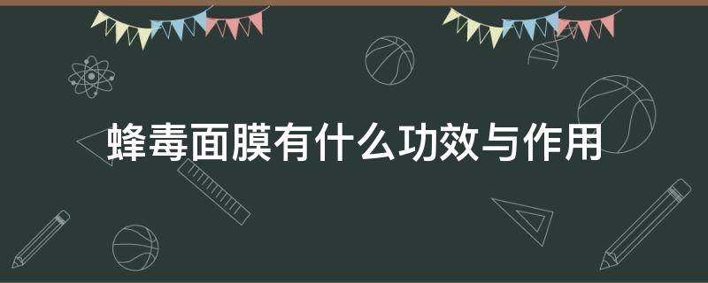 蜂毒面膜有什么功效与作用 蜂毒面膜哪个牌子好
