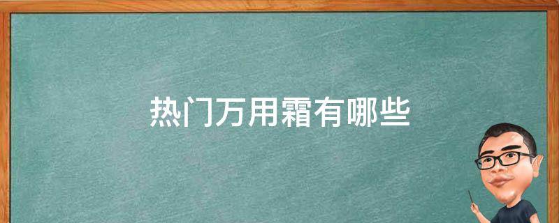 热门万用霜有哪些 万能霜哪个牌子的好用