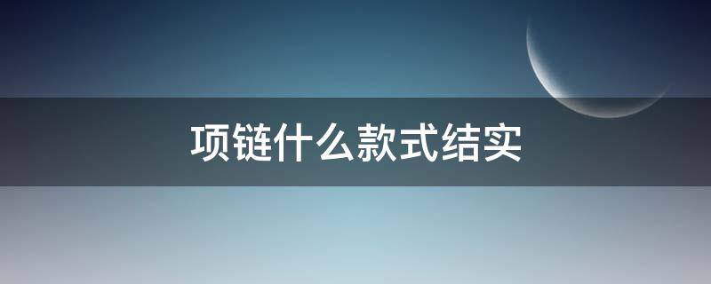 项链什么款式结实 什么款式的项链结实