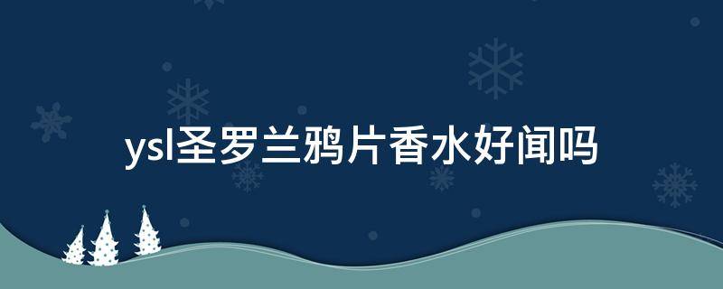 ysl圣罗兰鸦片香水好闻吗（圣罗兰鸦片男士香水怎么样）
