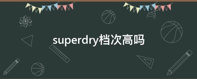 superdry档次高吗 superdry怎么样