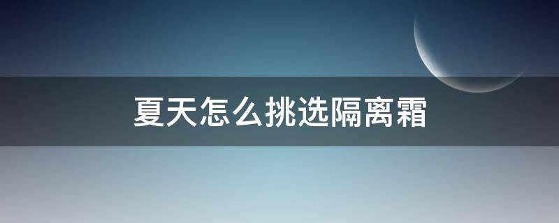 夏天怎么挑选隔离霜 怎么挑选好的隔离霜