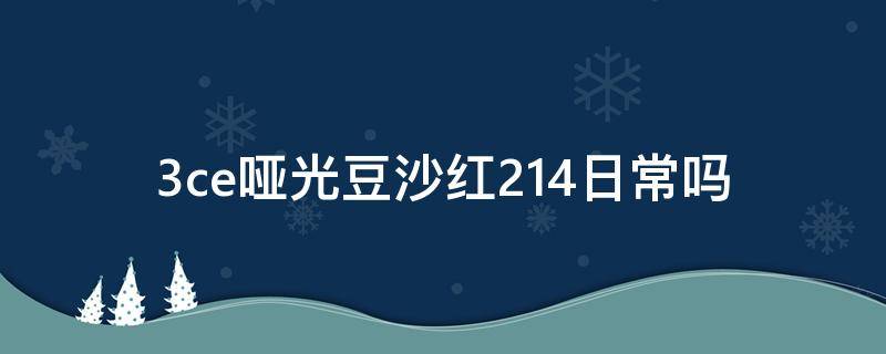 3ce哑光豆沙红214日常吗 3ce干枯玫瑰豆沙色
