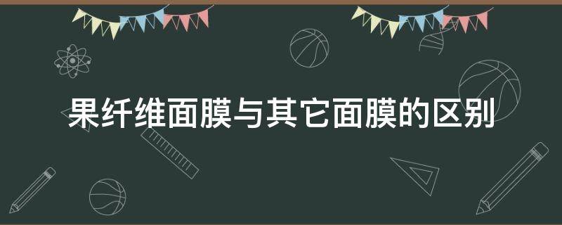 果纤维面膜与其它面膜的区别 果纤面膜都有哪些