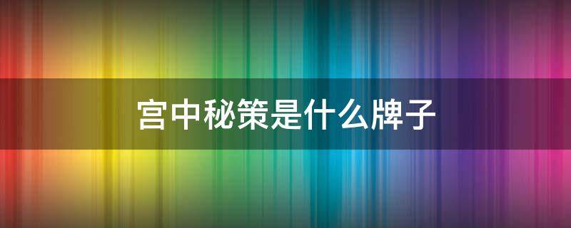 宫中秘策是什么牌子 宫中秘策有哪些产品