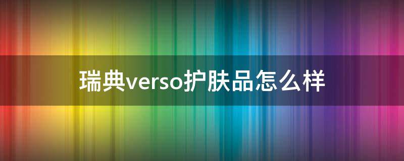 瑞典verso护肤品怎么样（瑞士护肤品）