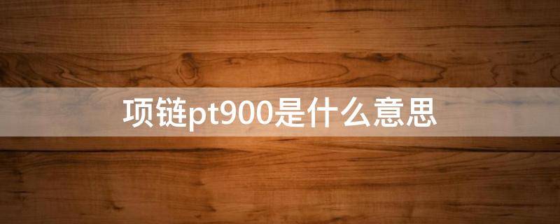 项链pt900是什么意思（项链上pt950什么意思）