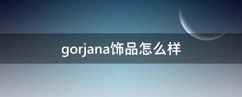 gorjana饰品怎么样（gorjana是什么牌子）